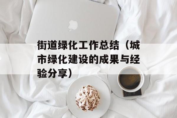街道绿化工作总结（城市绿化建设的成果与经验分享）-第1张图片-