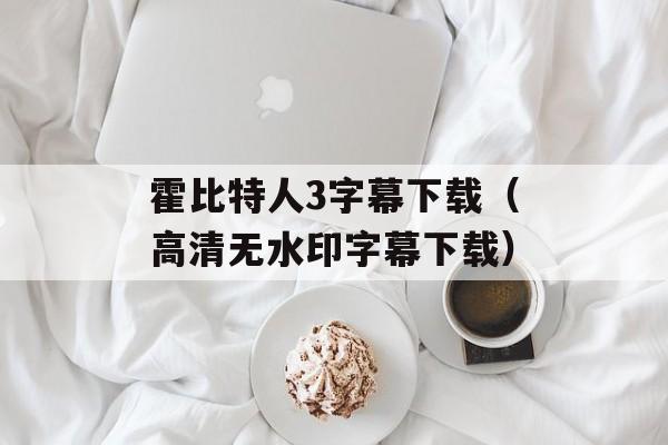霍比特人3字幕下载（高清无水印字幕下载）-第1张图片-