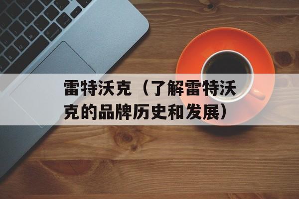 雷特沃克（了解雷特沃克的品牌历史和发展）-第1张图片-
