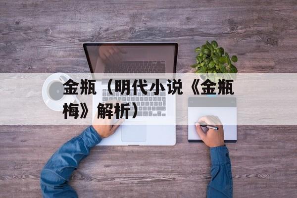 金瓶（明代小说《金瓶梅》解析）-第1张图片-