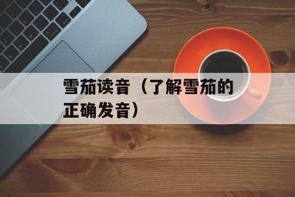 雪茄读音（了解雪茄的正确发音）-第1张图片-