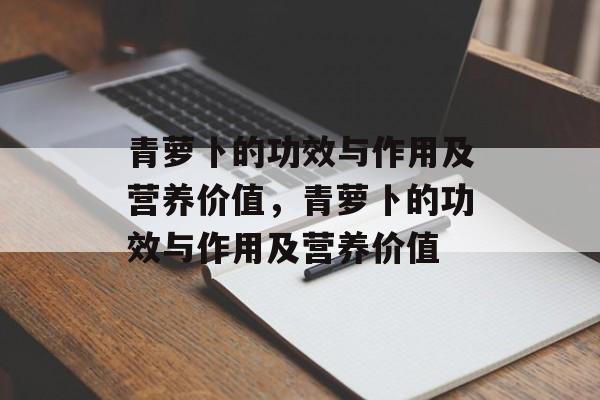 青萝卜的功效与作用及营养价值，青萝卜的功效与作用及营养价值-第1张图片-