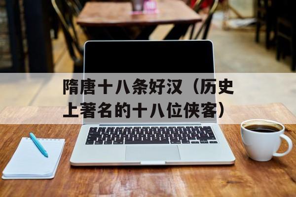 隋唐十八条好汉（历史上著名的十八位侠客）-第1张图片-