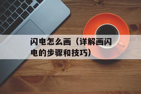 闪电怎么画（详解画闪电的步骤和技巧）-第1张图片-