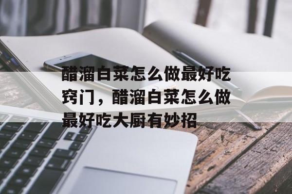 醋溜白菜怎么做最好吃窍门，醋溜白菜怎么做最好吃大厨有妙招-第1张图片-