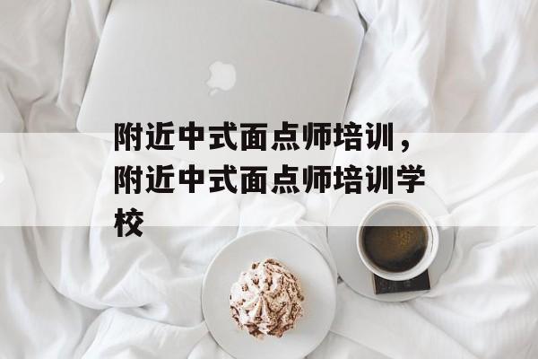 附近中式面点师培训，附近中式面点师培训学校-第1张图片-