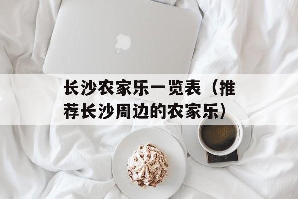 长沙农家乐一览表（推荐长沙周边的农家乐）-第1张图片-