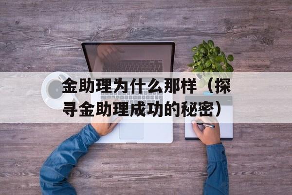 金助理为什么那样（探寻金助理成功的秘密）-第1张图片-