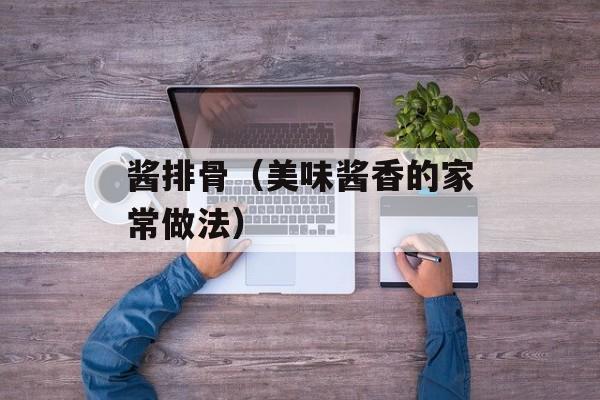 酱排骨（美味酱香的家常做法）-第1张图片-