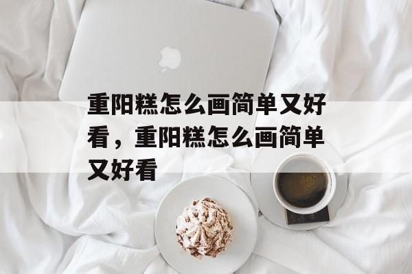 重阳糕怎么画简单又好看，重阳糕怎么画简单又好看-第1张图片-