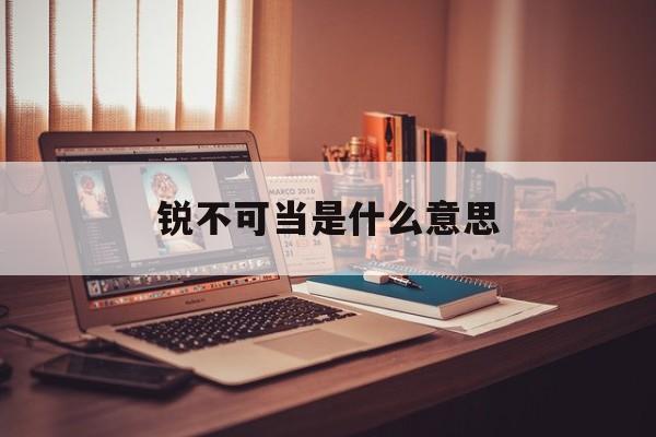 锐不可当是什么意思-第1张图片-