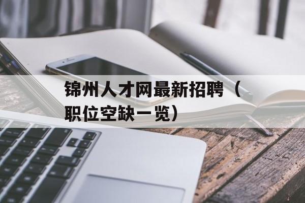 锦州人才网最新招聘（职位空缺一览）-第1张图片-
