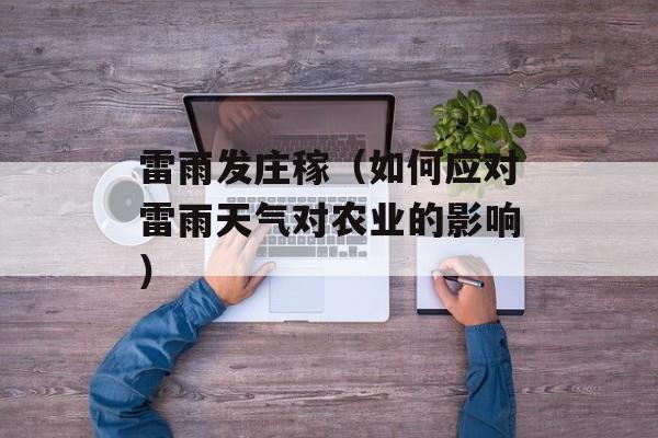 雷雨发庄稼（如何应对雷雨天气对农业的影响）-第1张图片-