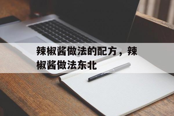 辣椒酱做法的配方，辣椒酱做法东北-第1张图片-