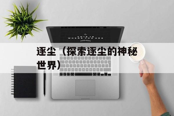 逐尘（探索逐尘的神秘世界）-第1张图片-