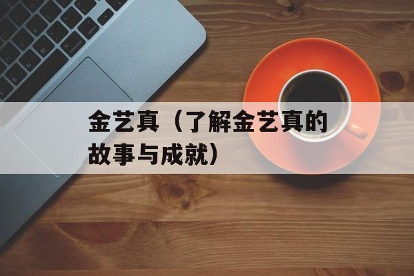 金艺真（了解金艺真的故事与成就）-第1张图片-