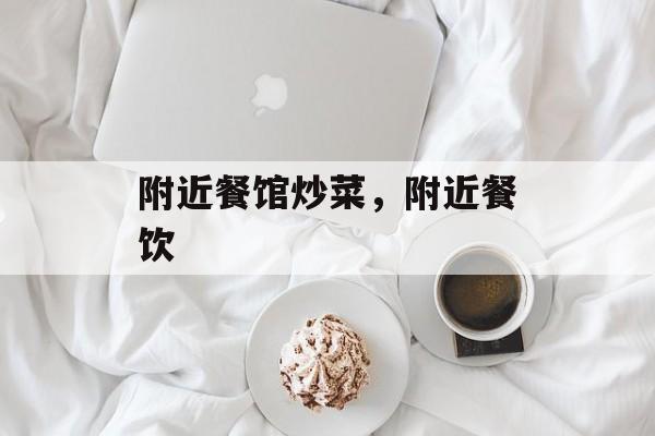 附近餐馆炒菜，附近餐饮-第1张图片-
