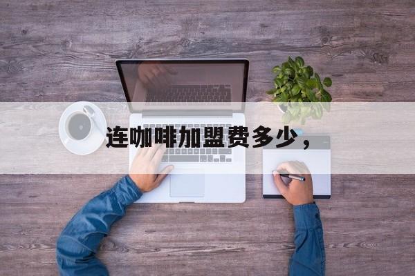 连咖啡加盟费多少，-第1张图片-