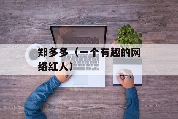 郑多多（一个有趣的网络红人）-第1张图片-