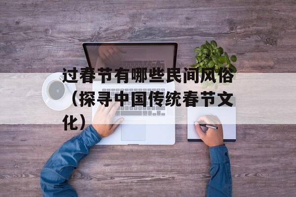 过春节有哪些民间风俗（探寻中国传统春节文化）-第1张图片-