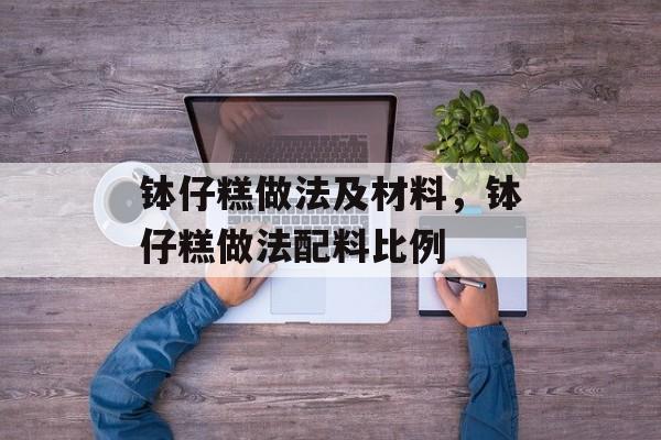 钵仔糕做法及材料，钵仔糕做法配料比例-第1张图片-