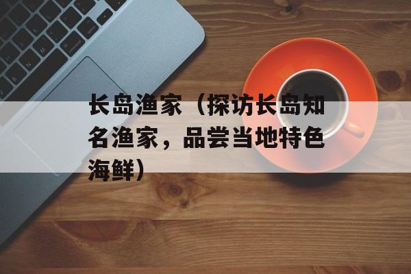 长岛渔家（探访长岛知名渔家，品尝当地特色海鲜）-第1张图片-