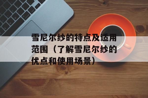 雪尼尔纱的特点及适用范围（了解雪尼尔纱的优点和使用场景）-第1张图片-