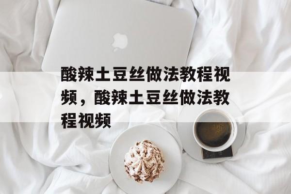 酸辣土豆丝做法教程视频，酸辣土豆丝做法教程视频-第1张图片-