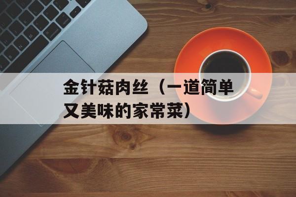 金针菇肉丝（一道简单又美味的家常菜）-第1张图片-