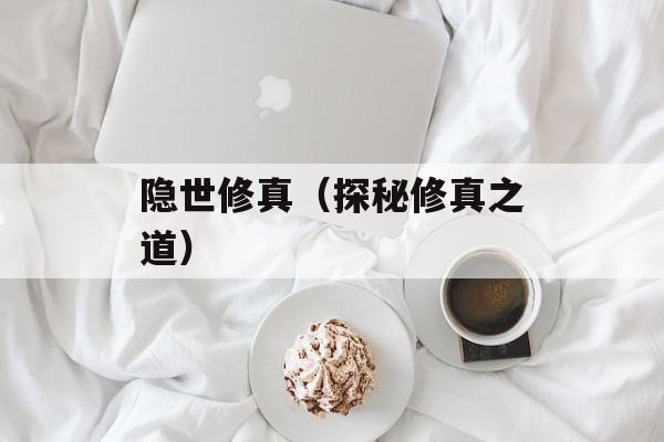 隐世修真（探秘修真之道）-第1张图片-
