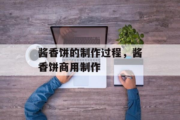 酱香饼的制作过程，酱香饼商用制作-第1张图片-