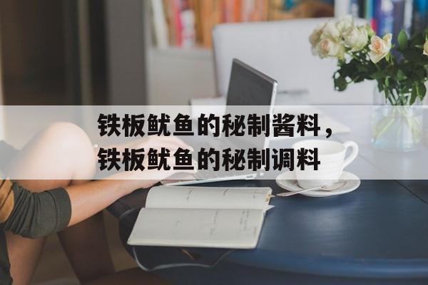 铁板鱿鱼的秘制酱料，铁板鱿鱼的秘制调料-第1张图片-