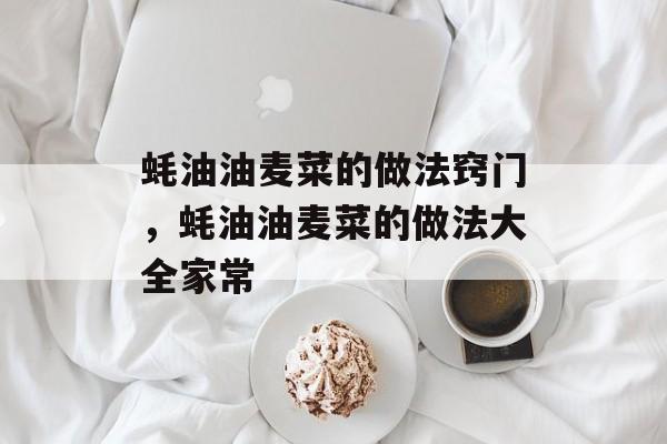 蚝油油麦菜的做法窍门，蚝油油麦菜的做法大全家常-第1张图片-