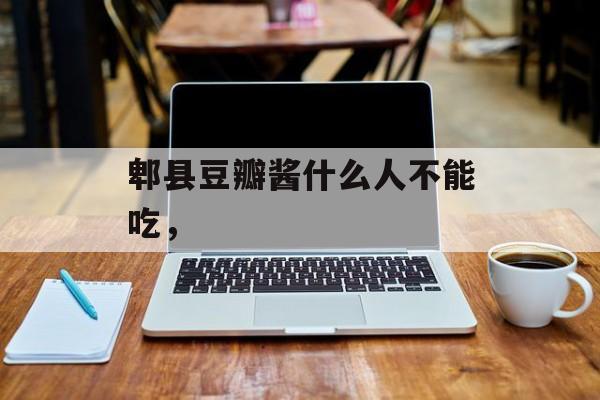 郫县豆瓣酱什么人不能吃，-第1张图片-