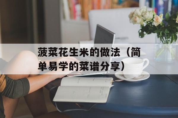 菠菜花生米的做法（简单易学的菜谱分享）-第1张图片-