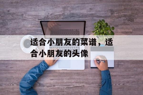 适合小朋友的菜谱，适合小朋友的头像-第1张图片-