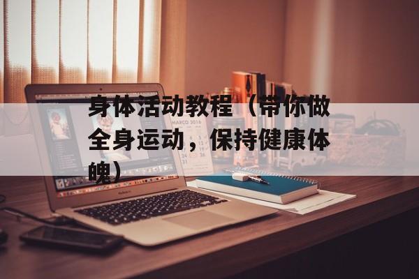 身体活动教程（带你做全身运动，保持健康体魄）-第1张图片-