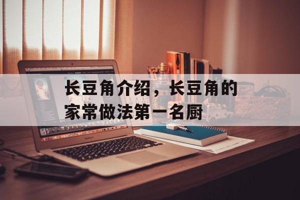 长豆角介绍，长豆角的家常做法第一名厨-第1张图片-