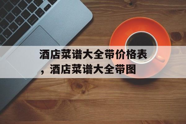 酒店菜谱大全带价格表，酒店菜谱大全带图-第1张图片-