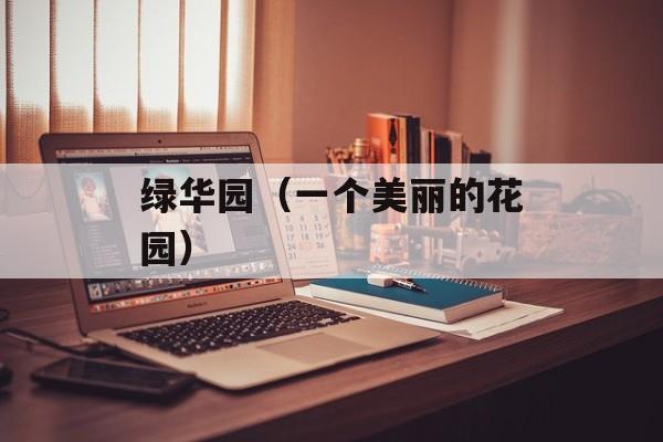 绿华园（一个美丽的花园）-第1张图片-