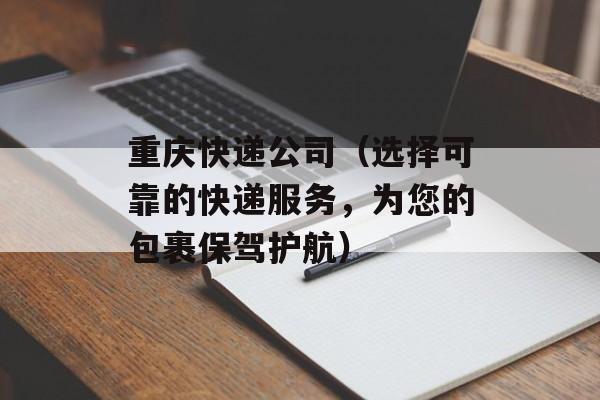 重庆快递公司（选择可靠的快递服务，为您的包裹保驾护航）-第1张图片-