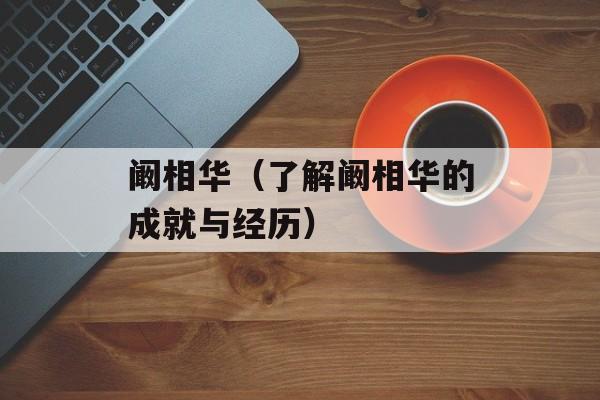 阚相华（了解阚相华的成就与经历）-第1张图片-
