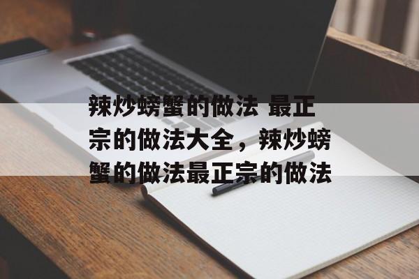 辣炒螃蟹的做法 最正宗的做法大全，辣炒螃蟹的做法最正宗的做法-第1张图片-