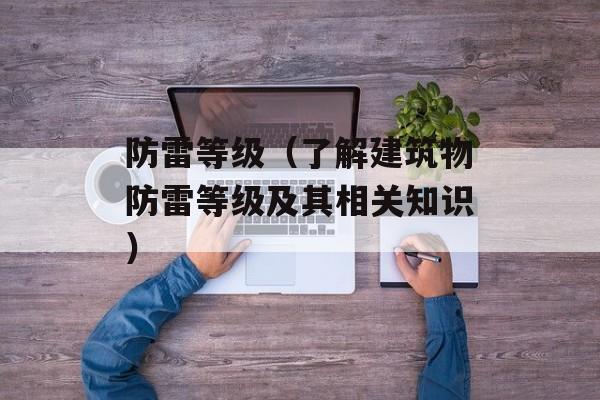 防雷等级（了解建筑物防雷等级及其相关知识）-第1张图片-
