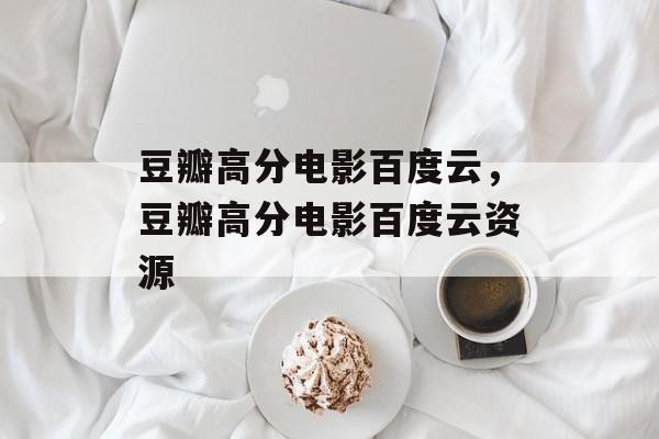 豆瓣高分电影百度云，豆瓣高分电影百度云资源-第1张图片-