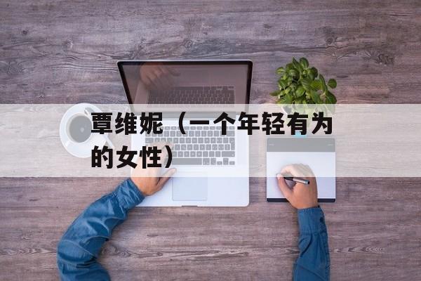 覃维妮（一个年轻有为的女性）-第1张图片-