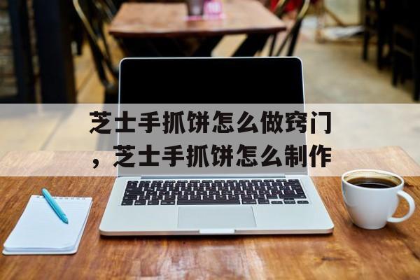 芝士手抓饼怎么做窍门，芝士手抓饼怎么制作-第1张图片-