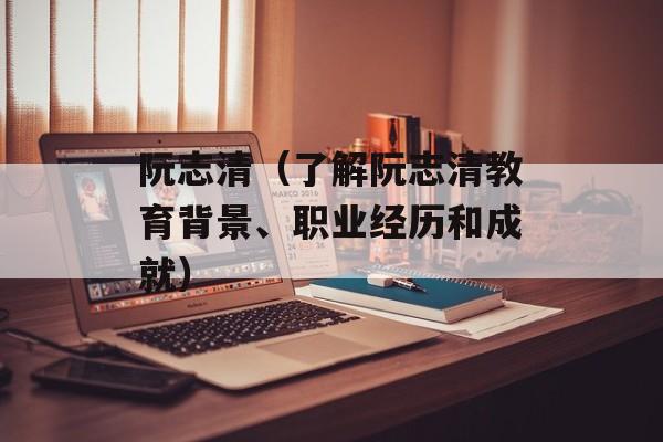阮志清（了解阮志清教育背景、职业经历和成就）-第1张图片-