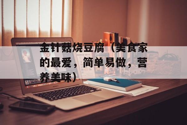 金针菇烧豆腐（美食家的最爱，简单易做，营养美味）-第1张图片-