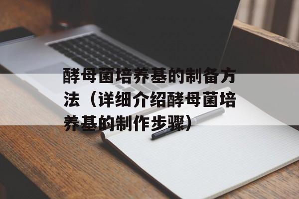 酵母菌培养基的制备方法（详细介绍酵母菌培养基的制作步骤）-第1张图片-